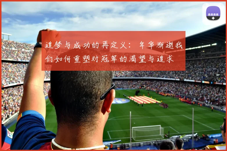 追梦与成功的再定义：年华渐逝我们如何重塑对冠军的渴望与追求