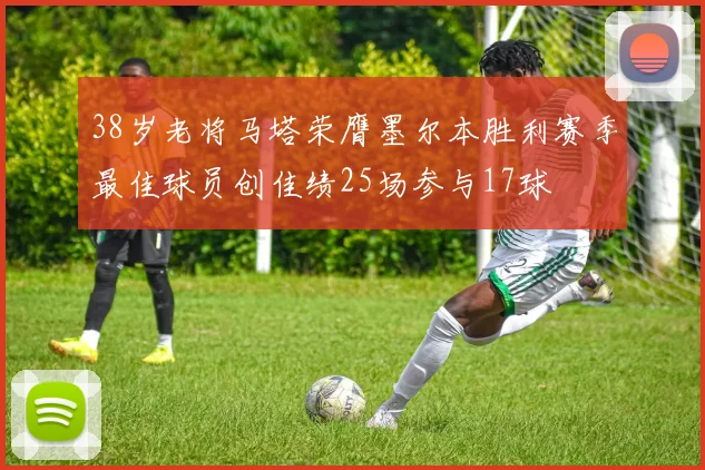 38岁老将马塔荣膺墨尔本胜利赛季最佳球员创佳绩25场参与17球