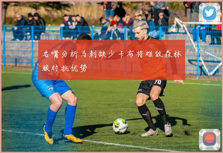 名嘴分析马刺缺少卡布将难敌森林狼对抗优势