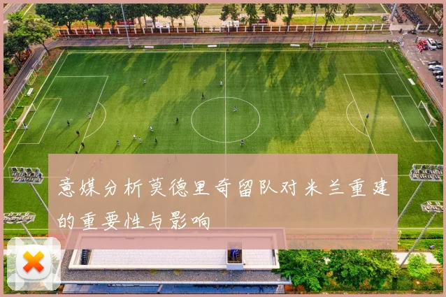 意媒分析莫德里奇留队对米兰重建的重要性与影响