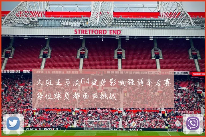 文班亚马谈G4疲劳影响强调季后赛每位球员都面临挑战