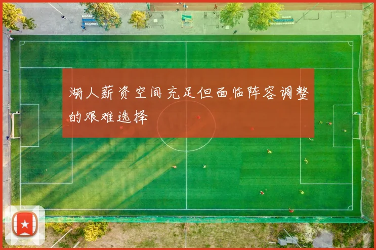 湖人薪资空间充足但面临阵容调整的艰难选择