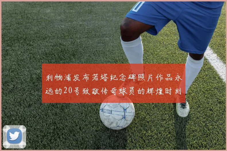 利物浦发布若塔纪念碑照片作品永远的20号致敬传奇球员的辉煌时刻