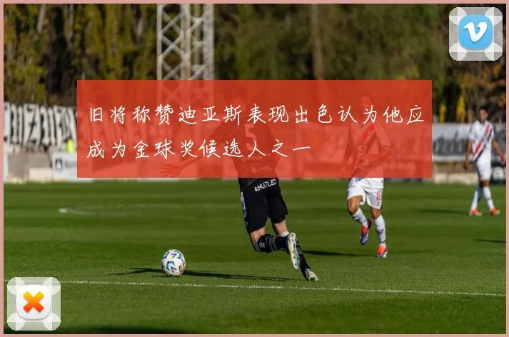 旧将称赞迪亚斯表现出色认为他应成为金球奖候选人之一